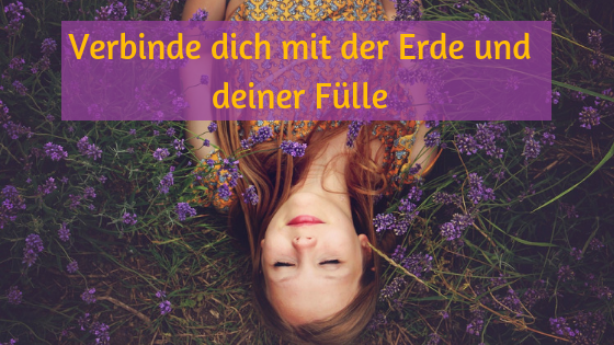 Verbinde dich mit der Erde und deiner Fülle